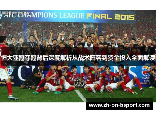 恒大亚冠夺冠背后深度解析从战术阵容到资金投入全面解读 恒大亚冠夺冠背后深度解析从战术阵容到资金投入全面解读