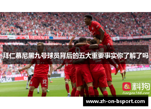 拜仁慕尼黑九号球员背后的五大重要事实你了解了吗 拜仁慕尼黑九号球员背后的五大重要事实你了解了吗
