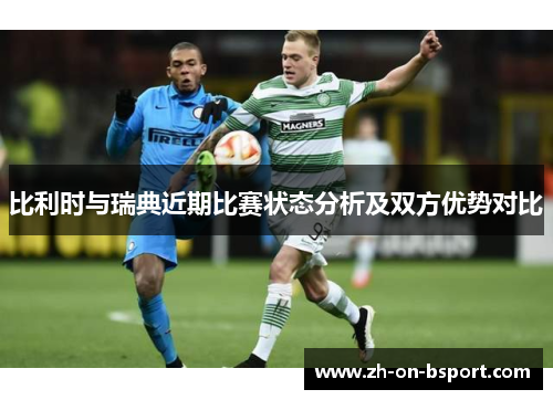 比利时与瑞典近期比赛状态分析及双方优势对比 比利时与瑞典近期比赛状态分析及双方优势对比
