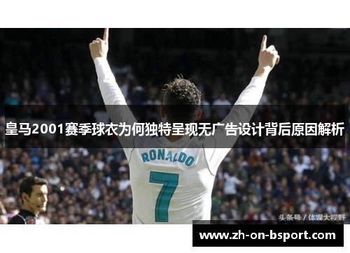 皇马2001赛季球衣为何独特呈现无广告设计背后原因解析 皇马2001赛季球衣为何独特呈现无广告设计背后原因解析