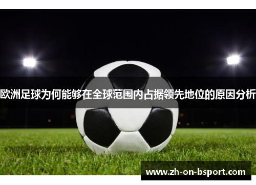 欧洲足球为何能够在全球范围内占据领先地位的原因分析 欧洲足球为何能够在全球范围内占据领先地位的原因分析