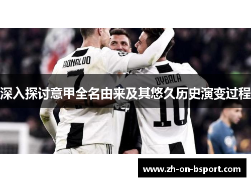 深入探讨意甲全名由来及其悠久历史演变过程 深入探讨意甲全名由来及其悠久历史演变过程