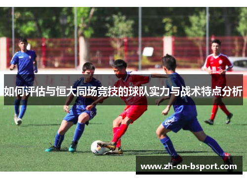如何评估与恒大同场竞技的球队实力与战术特点分析 如何评估与恒大同场竞技的球队实力与战术特点分析