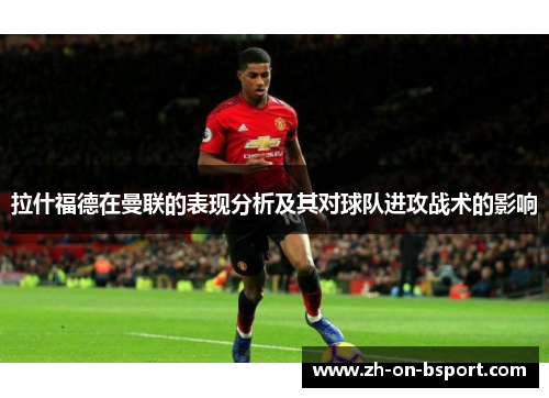 拉什福德在曼联的表现分析及其对球队进攻战术的影响 拉什福德在曼联的表现分析及其对球队进攻战术的影响