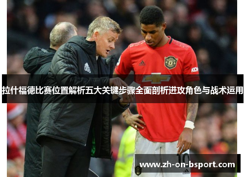 拉什福德比赛位置解析五大关键步骤全面剖析进攻角色与战术运用 拉什福德比赛位置解析五大关键步骤全面剖析进攻角色与战术运用