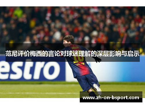 范尼评价梅西的言论对球迷理解的深层影响与启示 范尼评价梅西的言论对球迷理解的深层影响与启示