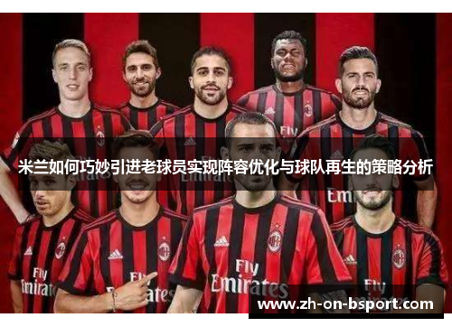 米兰如何巧妙引进老球员实现阵容优化与球队再生的策略分析 米兰如何巧妙引进老球员实现阵容优化与球队再生的策略分析