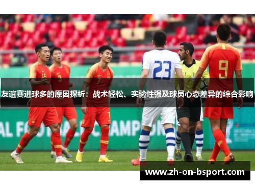 友谊赛进球多的原因探析:战术轻松、实验性强及球员心态差异的综合影响 友谊赛进球多的原因探析:战术轻松、实验性强及球员心态差异的综合影响