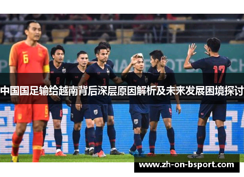 中国国足输给越南背后深层原因解析及未来发展困境探讨