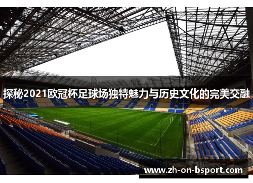 探秘2021欧冠杯足球场独特魅力与历史文化的完美交融 探秘2021欧冠杯足球场独特魅力与历史文化的完美交融