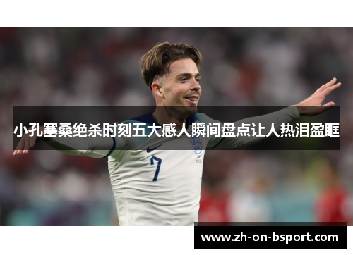 小孔塞桑绝杀时刻五大感人瞬间盘点让人热泪盈眶 小孔塞桑绝杀时刻五大感人瞬间盘点让人热泪盈眶