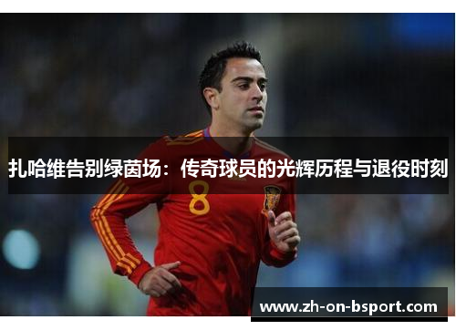 扎哈维告别绿茵场:传奇球员的光辉历程与退役时刻 扎哈维告别绿茵场:传奇球员的光辉历程与退役时刻