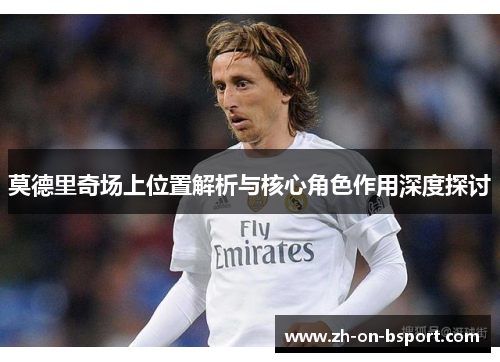 莫德里奇场上位置解析与核心角色作用深度探讨 莫德里奇场上位置解析与核心角色作用深度探讨