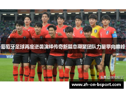 葡萄牙足球再度逆袭演绎传奇新篇章凝聚团队力量攀向巅峰