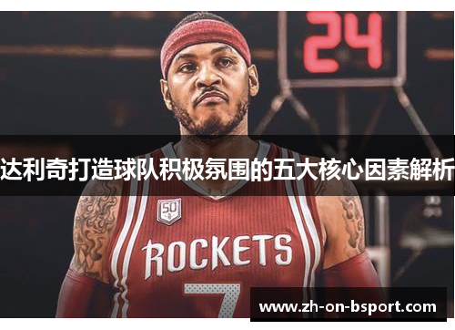 达利奇打造球队积极氛围的五大核心因素解析 达利奇打造球队积极氛围的五大核心因素解析