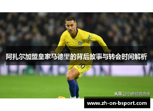 阿扎尔加盟皇家马德里的背后故事与转会时间解析