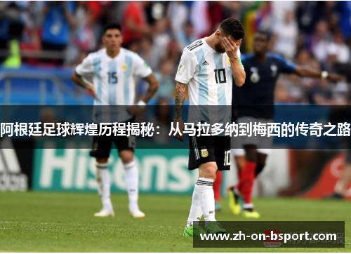 阿根廷足球辉煌历程揭秘:从马拉多纳到梅西的传奇之路 阿根廷足球辉煌历程揭秘:从马拉多纳到梅西的传奇之路