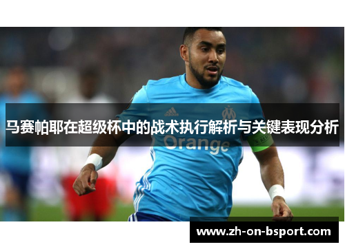 马赛帕耶在超级杯中的战术执行解析与关键表现分析 马赛帕耶在超级杯中的战术执行解析与关键表现分析