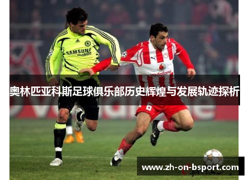 奥林匹亚科斯足球俱乐部历史辉煌与发展轨迹探析 奥林匹亚科斯足球俱乐部历史辉煌与发展轨迹探析