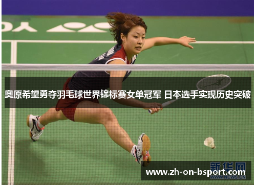奥原希望勇夺羽毛球世界锦标赛女单冠军 日本选手实现历史突破 奥原希望勇夺羽毛球世界锦标赛女单冠军 日本选手实现历史突破