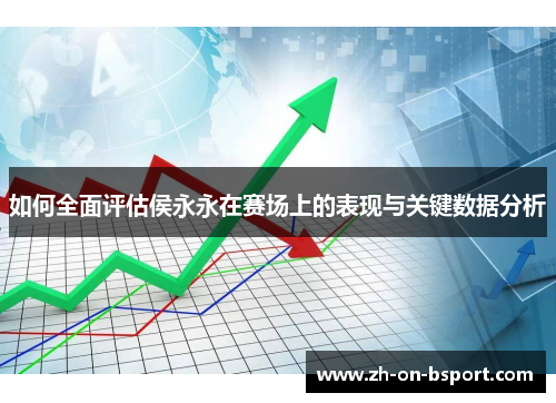 如何全面评估侯永永在赛场上的表现与关键数据分析 如何全面评估侯永永在赛场上的表现与关键数据分析