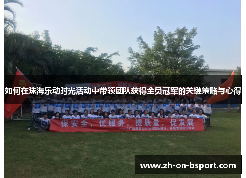 如何在珠海乐动时光活动中带领团队获得全员冠军的关键策略与心得 如何在珠海乐动时光活动中带领团队获得全员冠军的关键策略与心得