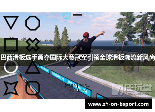 巴西滑板选手勇夺国际大赛冠军引领全球滑板潮流新风尚 巴西滑板选手勇夺国际大赛冠军引领全球滑板潮流新风尚