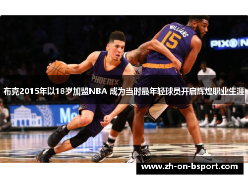 布克2015年以18岁加盟NBA 成为当时最年轻球员开启辉煌职业生涯 布克2015年以18岁加盟NBA 成为当时最年轻球员开启辉煌职业生涯