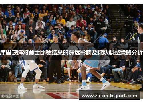 库里缺阵对勇士比赛结果的深远影响及球队调整策略分析 库里缺阵对勇士比赛结果的深远影响及球队调整策略分析