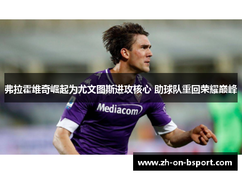 弗拉霍维奇崛起为尤文图斯进攻核心 助球队重回荣耀巅峰