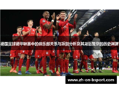 德国足球德甲联赛中的俱乐部关系与派别分析及其背后复杂的历史渊源 德国足球德甲联赛中的俱乐部关系与派别分析及其背后复杂的历史渊源