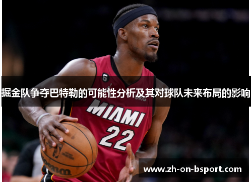 掘金队争夺巴特勒的可能性分析及其对球队未来布局的影响 掘金队争夺巴特勒的可能性分析及其对球队未来布局的影响