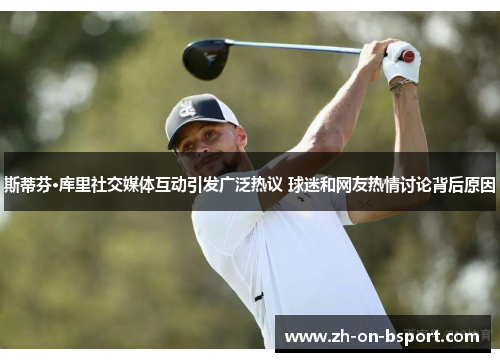 斯蒂芬·库里社交媒体互动引发广泛热议 球迷和网友热情讨论背后原因 斯蒂芬·库里社交媒体互动引发广泛热议 球迷和网友热情讨论背后原因