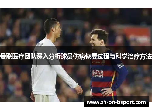 曼联医疗团队深入分析球员伤病恢复过程与科学治疗方法 曼联医疗团队深入分析球员伤病恢复过程与科学治疗方法