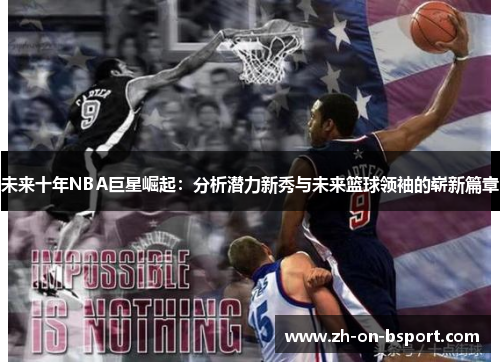 未来十年NBA巨星崛起:分析潜力新秀与未来篮球领袖的崭新篇章 未来十年NBA巨星崛起:分析潜力新秀与未来篮球领袖的崭新篇章