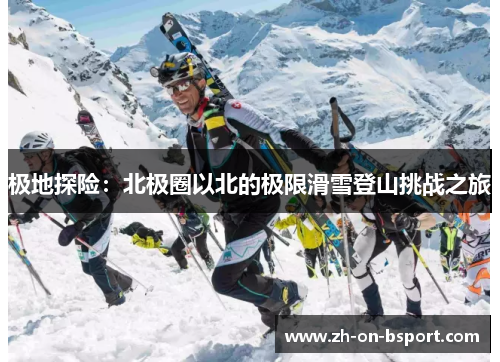 极地探险:北极圈以北的极限滑雪登山挑战之旅 极地探险:北极圈以北的极限滑雪登山挑战之旅