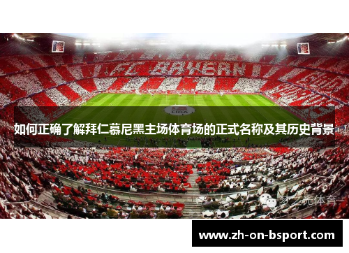 如何正确了解拜仁慕尼黑主场体育场的正式名称及其历史背景