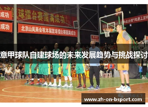 意甲球队自建球场的未来发展趋势与挑战探讨 意甲球队自建球场的未来发展趋势与挑战探讨
