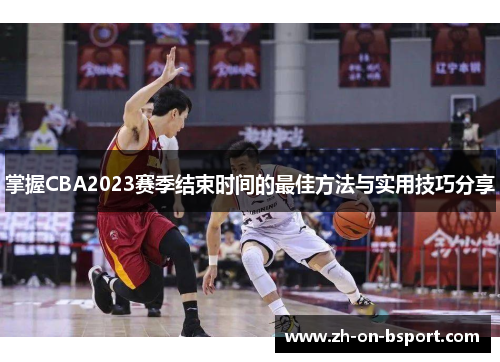 掌握CBA2023赛季结束时间的最佳方法与实用技巧分享 掌握CBA2023赛季结束时间的最佳方法与实用技巧分享