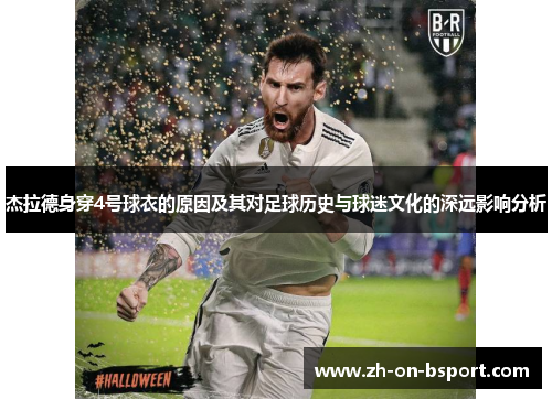 杰拉德身穿4号球衣的原因及其对足球历史与球迷文化的深远影响分析 杰拉德身穿4号球衣的原因及其对足球历史与球迷文化的深远影响分析