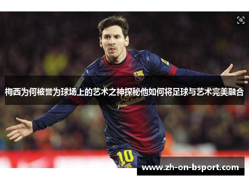 梅西为何被誉为球场上的艺术之神探秘他如何将足球与艺术完美融合