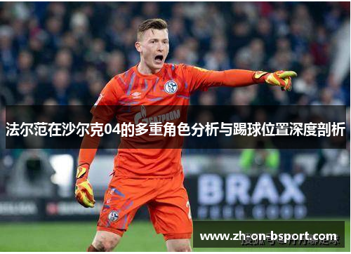 法尔范在沙尔克04的多重角色分析与踢球位置深度剖析 法尔范在沙尔克04的多重角色分析与踢球位置深度剖析