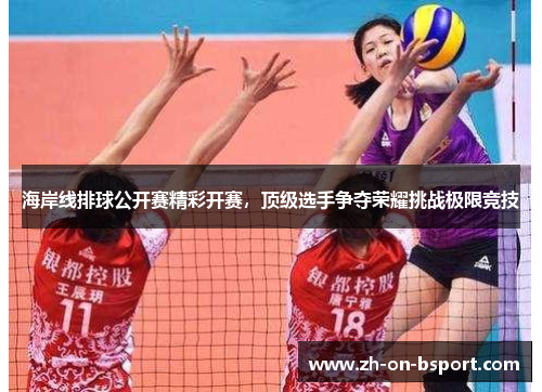 海岸线排球公开赛精彩开赛,顶级选手争夺荣耀挑战极限竞技 海岸线排球公开赛精彩开赛,顶级选手争夺荣耀挑战极限竞技
