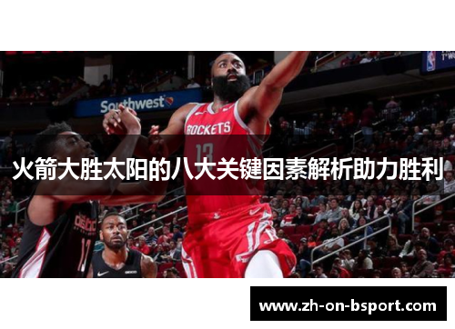 火箭大胜太阳的八大关键因素解析助力胜利 火箭大胜太阳的八大关键因素解析助力胜利