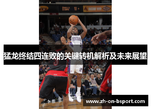 猛龙终结四连败的关键转机解析及未来展望