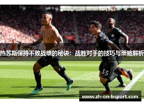 热苏斯保持不败战绩的秘诀:战胜对手的技巧与策略解析 热苏斯保持不败战绩的秘诀:战胜对手的技巧与策略解析