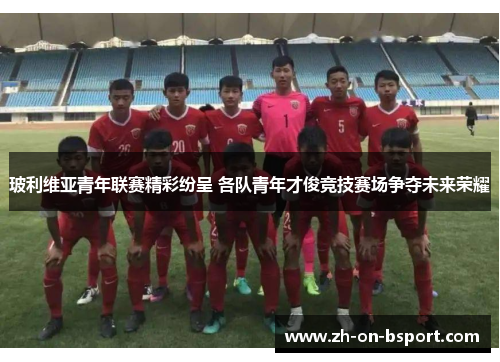 玻利维亚青年联赛精彩纷呈 各队青年才俊竞技赛场争夺未来荣耀 玻利维亚青年联赛精彩纷呈 各队青年才俊竞技赛场争夺未来荣耀