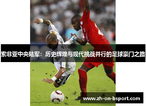 索非亚中央陆军:历史辉煌与现代挑战并行的足球豪门之路 索非亚中央陆军:历史辉煌与现代挑战并行的足球豪门之路