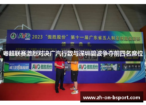 粤超联赛激烈对决广汽行致与深圳碧波争夺前四名席位 粤超联赛激烈对决广汽行致与深圳碧波争夺前四名席位