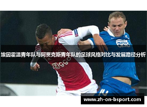 埃因霍温青年队与阿贾克斯青年队的足球风格对比与发展路径分析 埃因霍温青年队与阿贾克斯青年队的足球风格对比与发展路径分析